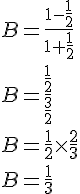 4$ B = \frac{1-\frac{1}{2}}{1+\frac{1}{2}} \\ B = \frac{\frac{1}{2}}{\frac{3}{2}} \\ B = \frac{1}{2} \times \frac{2}{3} \\ B = \frac{1}{3}